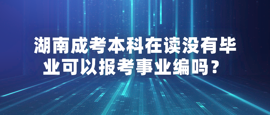 湖南成考本科在读没有毕业可以报考事业编吗？