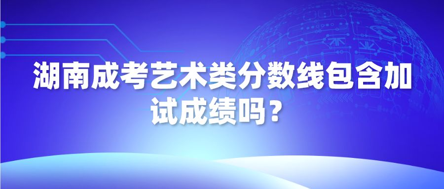 湖南成考艺术类分数线包含加试成绩吗？