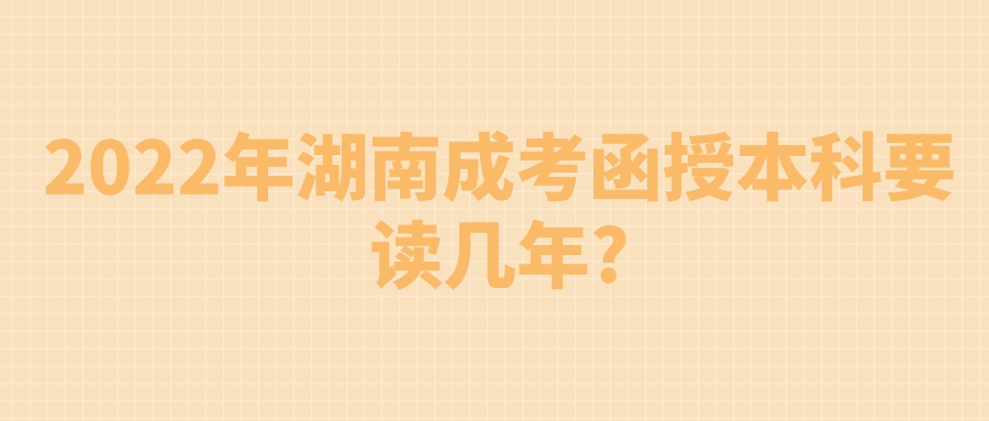 2022年湖南成考函授本科要读几年?