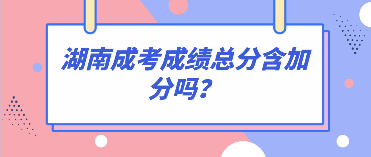 湖南成考成绩总分含加分吗？