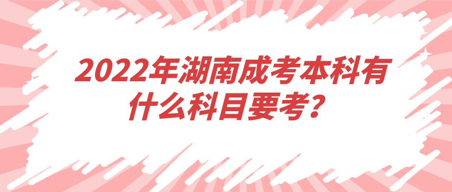 2022年湖南成考本科有什么科目要考？