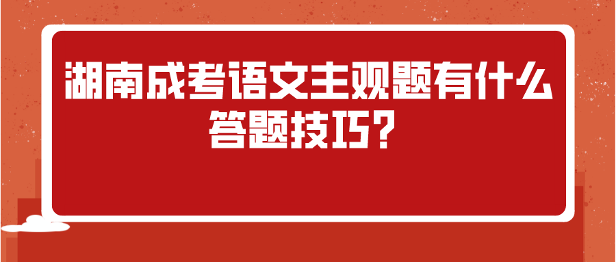 湖南成考语文主观题有什么答题技巧？