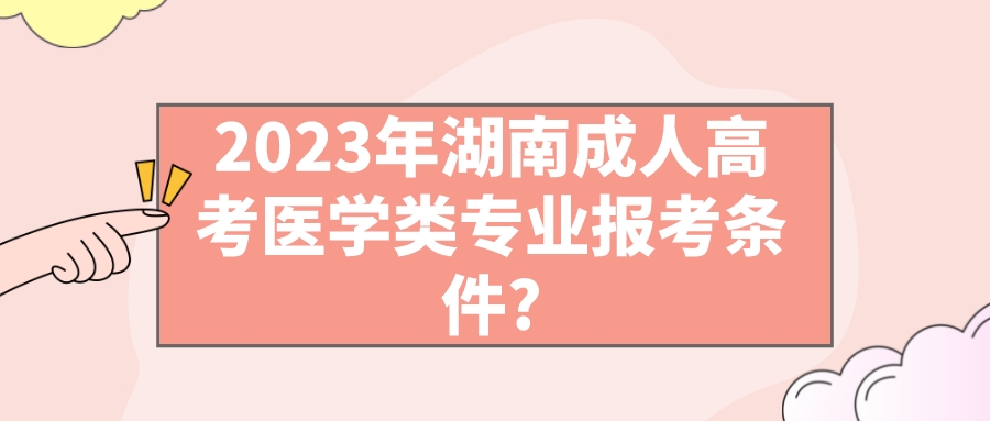 2023年湖南成人高考医学类专业报考条件?