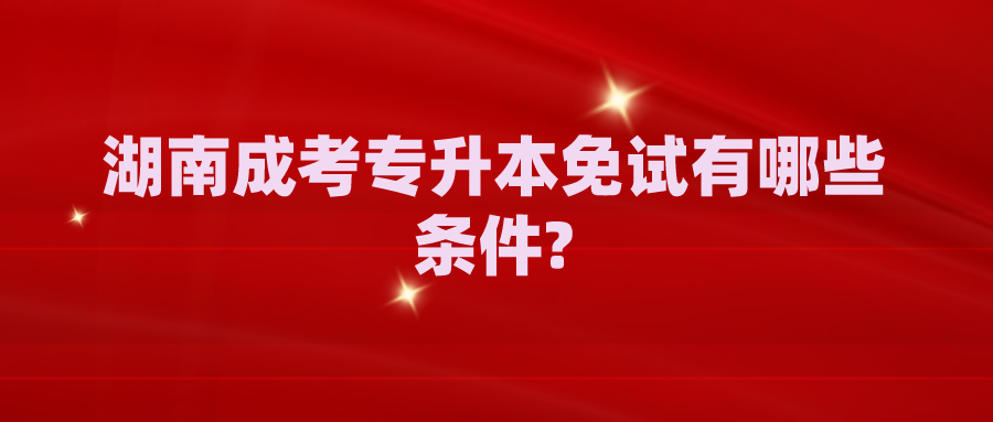 湖南成考专升本免试有哪些条件?