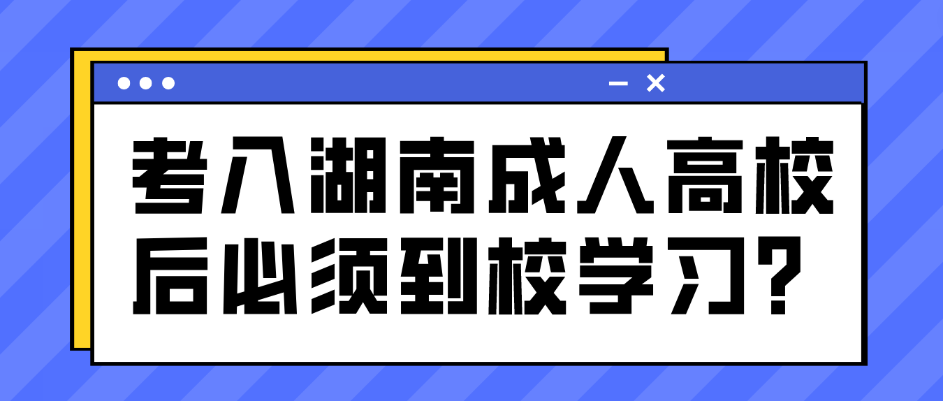 考入湖南成人高校后必须到校学习？