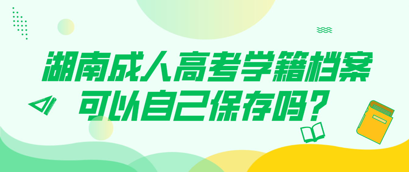 湖南成人高考学籍档案可以自己保存吗？