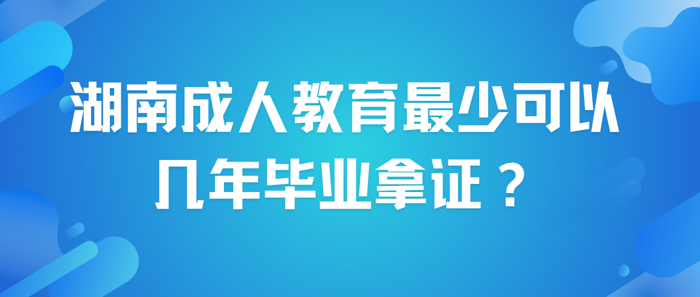 湖南成人教育最少可以几年毕业拿证？(图3)