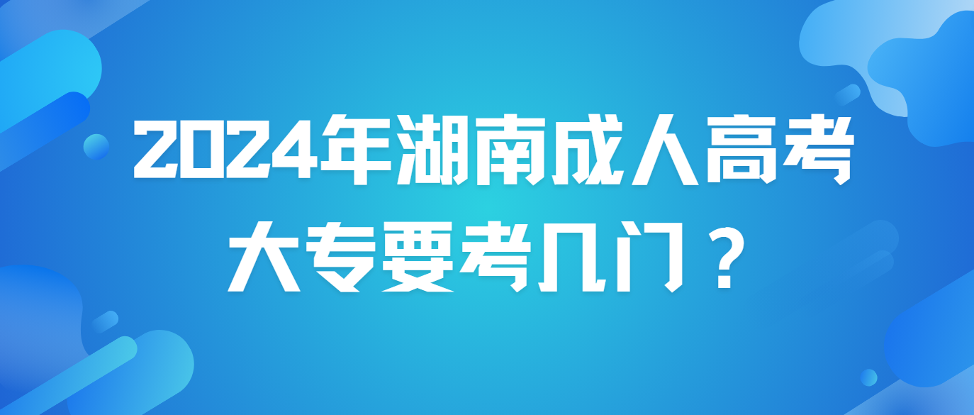 2024年湖南成人高考大专要考几门？(图3)