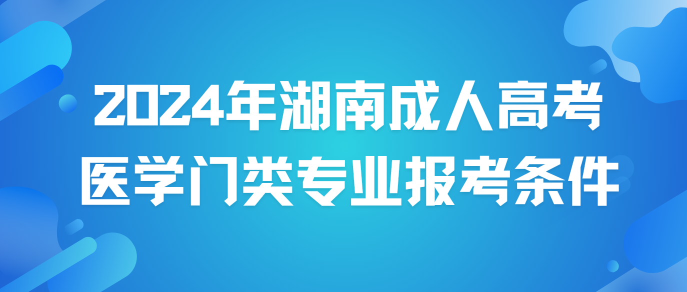 2024年湖南成人高考医学门类专业报考条件(图3)