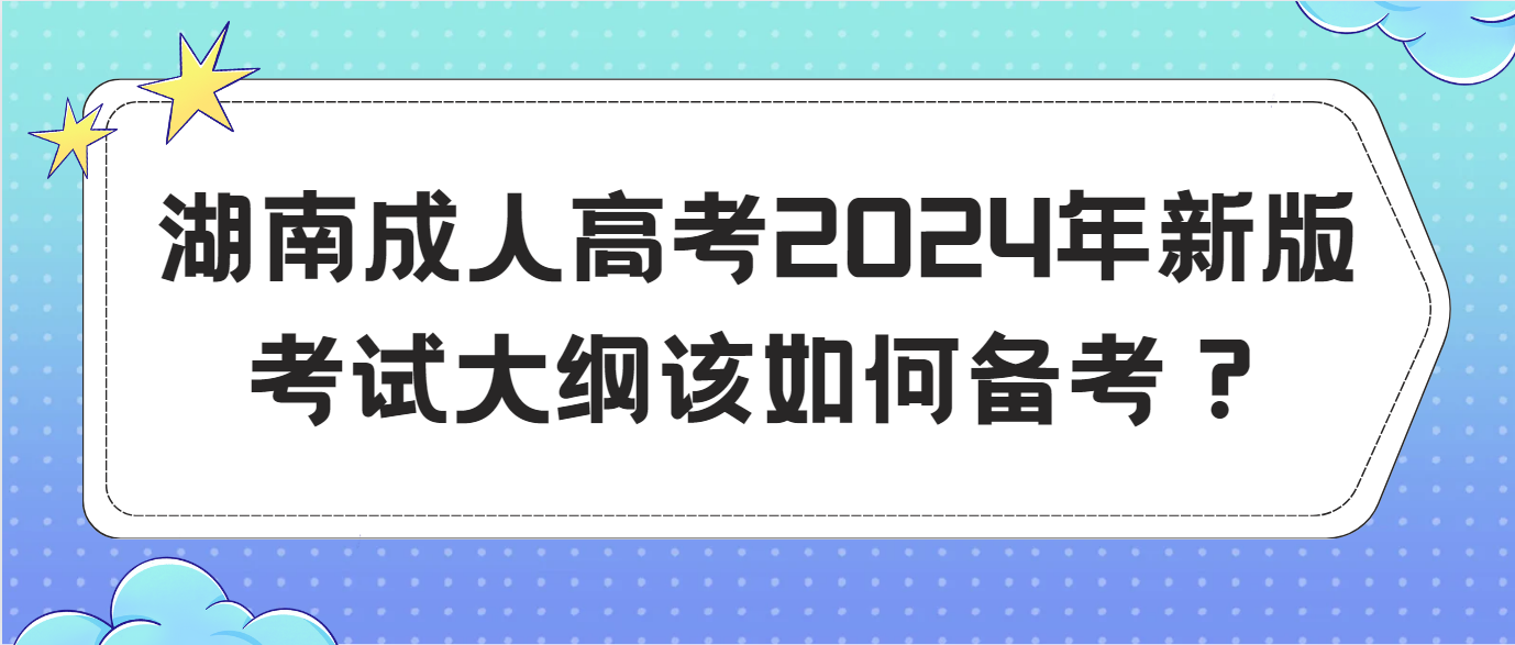 湖南成人高考2024年新版考试大纲该如何备考？(图1)